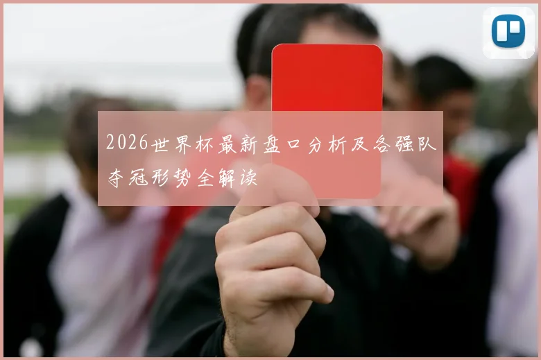 2026世界杯最新盘口分析及各强队夺冠形势全解读