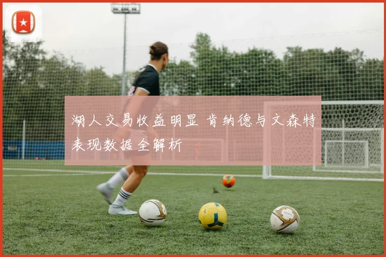 湖人交易收益明显 肯纳德与文森特表现数据全解析
