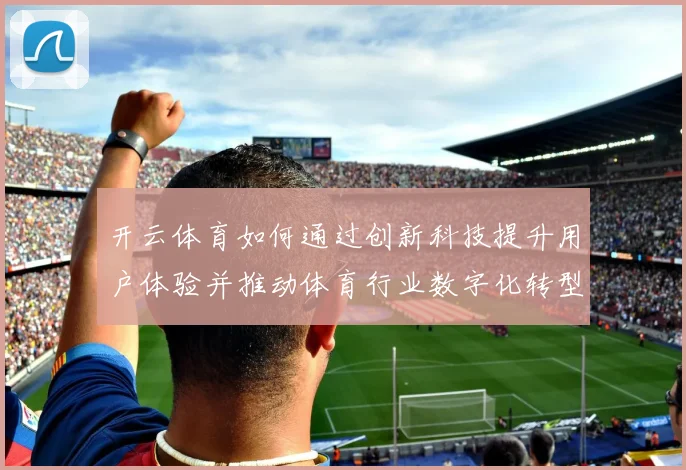 开云体育如何通过创新科技提升用户体验并推动体育行业数字化转型