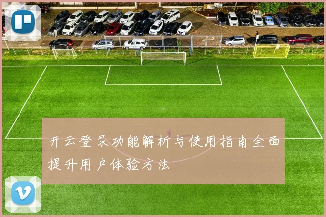 开云登录功能解析与使用指南全面提升用户体验方法