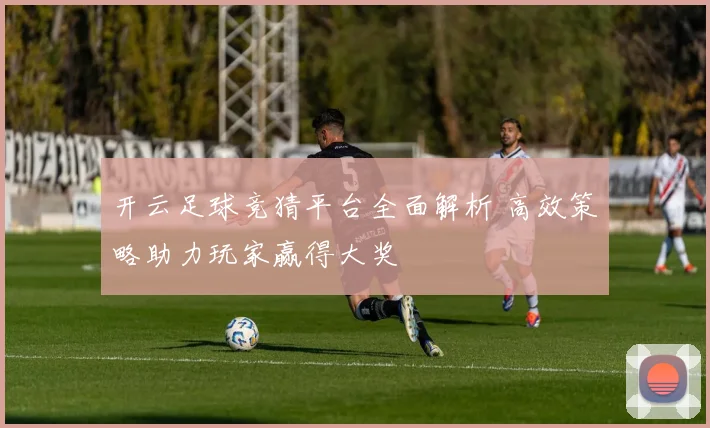 开云足球竞猜平台全面解析 高效策略助力玩家赢得大奖