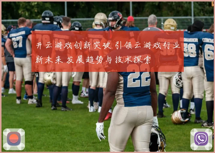 开云游戏创新突破 引领云游戏行业新未来 发展趋势与技术探索