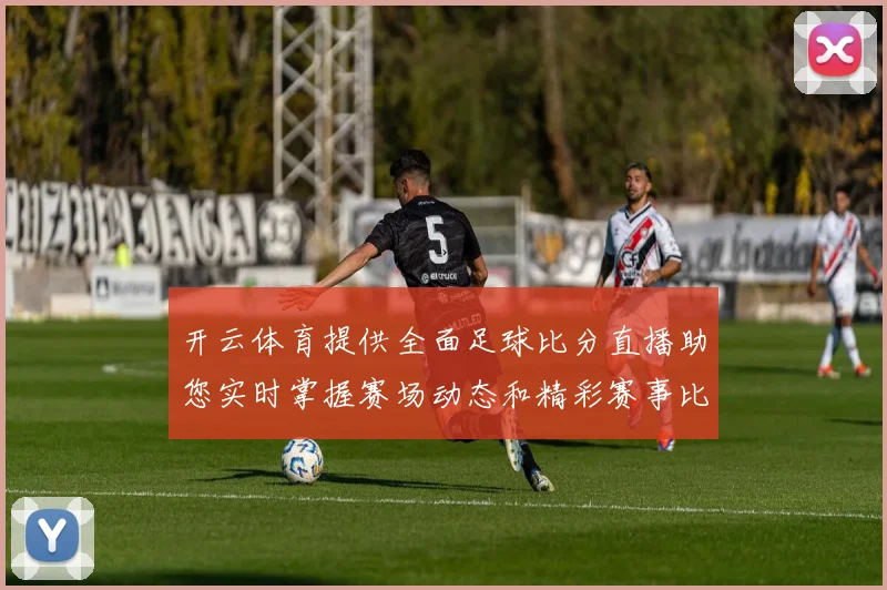 开云体育提供全面足球比分直播助您实时掌握赛场动态和精彩赛事比分