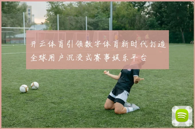 开云体育引领数字体育新时代打造全球用户沉浸式赛事娱乐平台