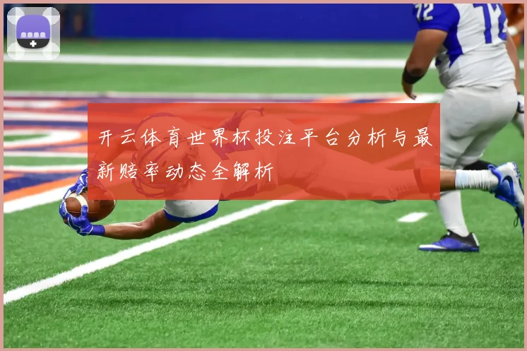 开云体育世界杯投注平台分析与最新赔率动态全解析
