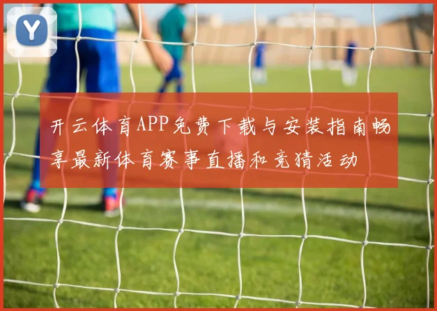 开云体育APP免费下载与安装指南畅享最新体育赛事直播和竞猜活动