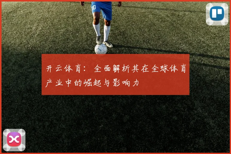 开云体育：全面解析其在全球体育产业中的崛起与影响力