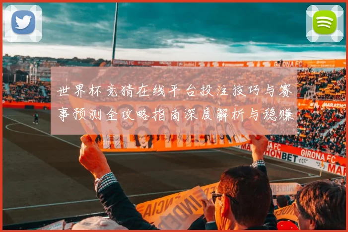 世界杯竞猜在线平台投注技巧与赛事预测全攻略指南深度解析与稳赚思路