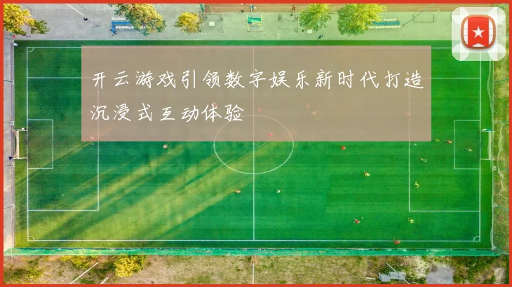 开云游戏引领数字娱乐新时代打造沉浸式互动体验