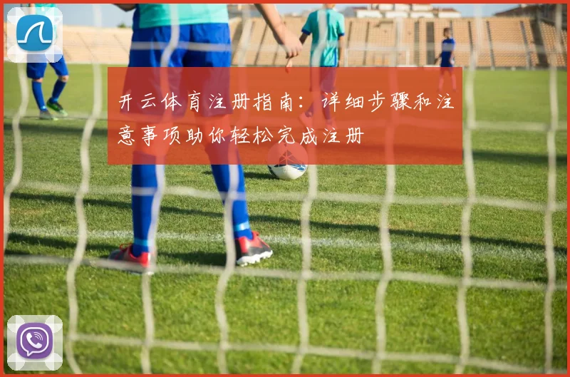 开云体育注册指南：详细步骤和注意事项助你轻松完成注册