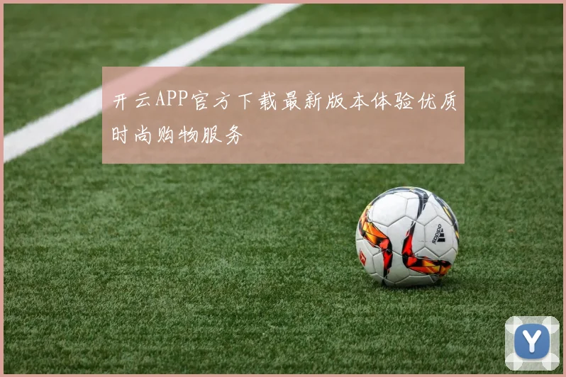 开云APP官方下载最新版本体验优质时尚购物服务