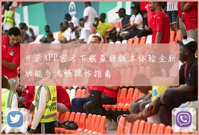 开云APP官方下载最新版本体验全新功能与流畅操作指南