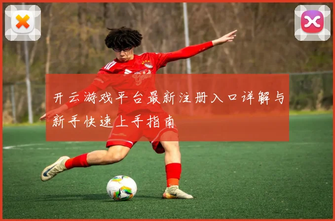 开云游戏平台最新注册入口详解与新手快速上手指南