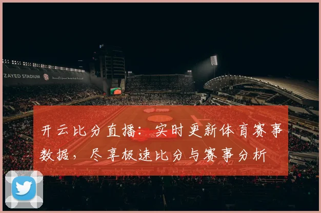开云比分直播：实时更新体育赛事数据，尽享极速比分与赛事分析