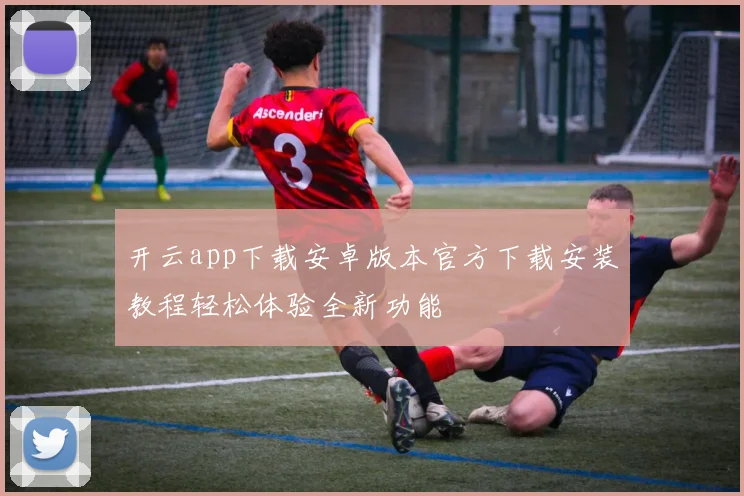 开云app下载安卓版本官方下载安装教程轻松体验全新功能