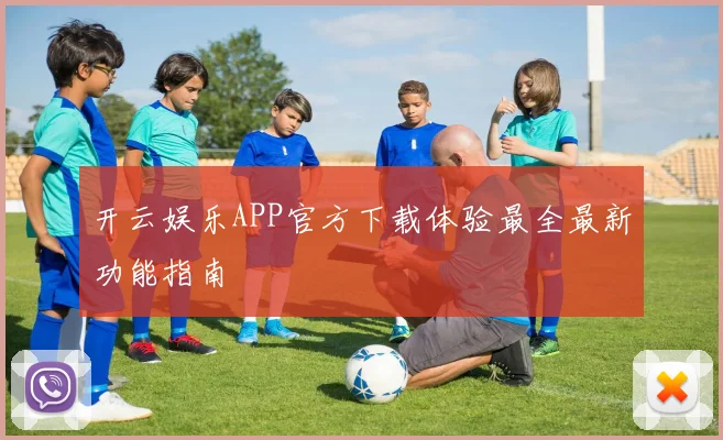 开云娱乐APP官方下载体验最全最新功能指南