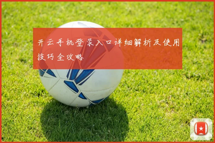 开云手机登录入口详细解析及使用技巧全攻略