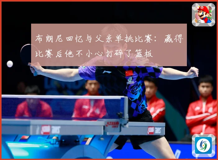 布朗尼回忆与父亲单挑比赛：赢得比赛后他不小心打碎了篮板