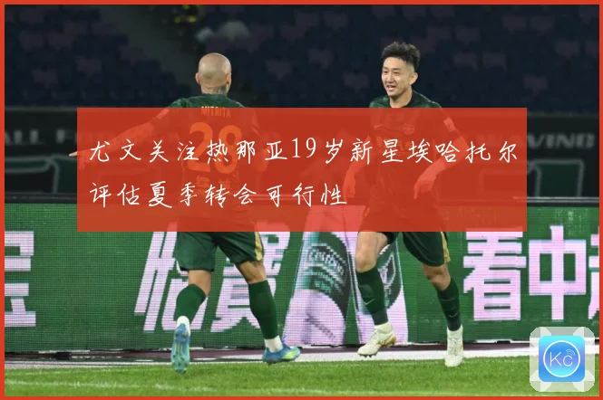 尤文关注热那亚19岁新星埃哈托尔评估夏季转会可行性