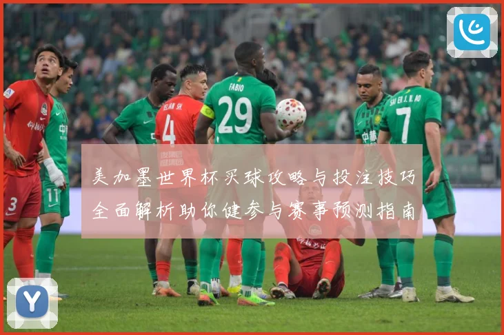 美加墨世界杯买球攻略与投注技巧全面解析助你健参与赛事预测指南