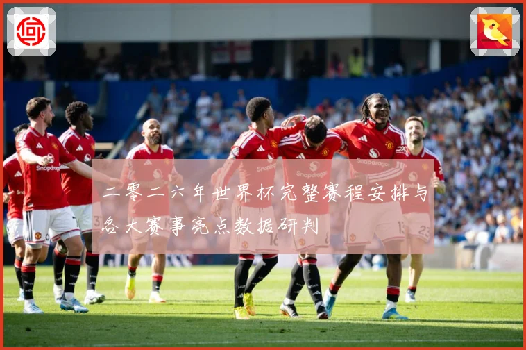 二零二六年世界杯完整赛程安排与各大赛事亮点数据研判