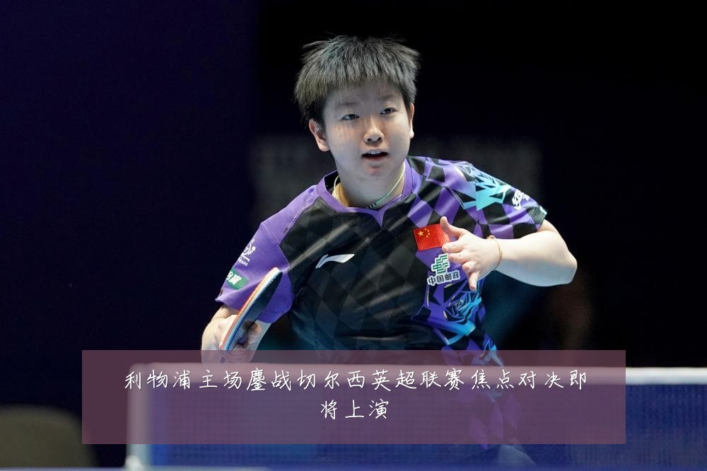 利物浦主场鏖战切尔西英超联赛焦点对决即将上演
