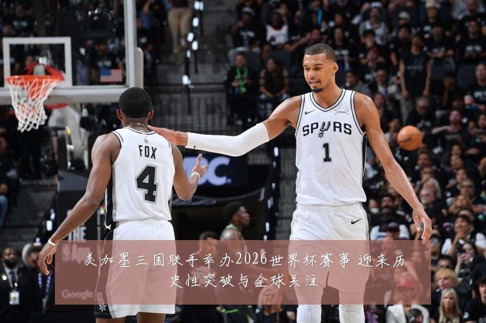 美加墨三国联手举办2026世界杯赛事 迎来历史性突破与全球关注